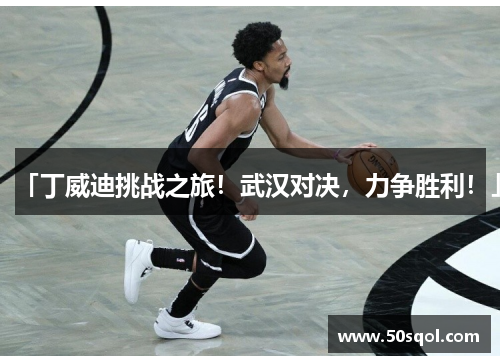 「丁威迪挑战之旅！武汉对决，力争胜利！」